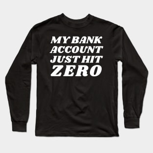 My bank account just hit zero Long Sleeve T-Shirt